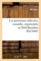 Couverture du livre « Les precieuses ridicules , comedie, representee au petit bourbon (ed.1660) » de Moliere (Poquelin Di aux éditions Hachette Bnf