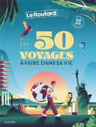 Couverture du livre « Guide du Routard : les 50 voyages à faire dans sa vie » de Collectif Hachette aux éditions Hachette Tourisme