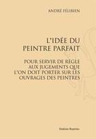 Couverture du livre « L'idée du peintre parfait ; pour servir de règle aux jugements que l'on doit porter sur les ouvrages des peintres » de André Félibien aux éditions Slatkine Reprints