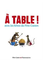 Couverture du livre « À table ! avec les héros du père Castor » de  aux éditions Pere Castor