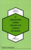 Couverture du livre « Le végétarisme comme réponse à la violence du monde » de Helene Defossez aux éditions Editions L'harmattan