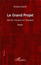 Couverture du livre « Le Grand Projet : Dernier visa pour les Tropiques - Roman » de Richard Guerin aux éditions L'harmattan