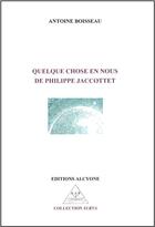Couverture du livre « Quelque chose en nous de Philippe Jaccottet » de Antoine Boisseau aux éditions Alcyone