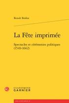 Couverture du livre « La fête imprimée ; spectacles et cérémonies politiques (1549-1662) » de Benoit Bolduc aux éditions Classiques Garnier