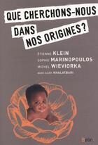 Couverture du livre « Que cherche-t-on dans nos origines ? » de Etienne Klein et Michel Wieviorka et Sophie Marinopoulos et Azar Khalatbari aux éditions Belin