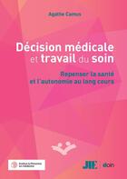 Couverture du livre « Décision médicale et travail du soin : Repenser la santé et l'autonomie au long cours » de Agathe Camus aux éditions Doin