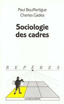 Couverture du livre « Sociologie des cadres » de Charles Gadea et Paul S. Bouffartigue aux éditions La Decouverte