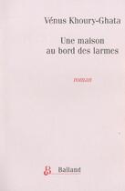 Couverture du livre « Une Maison Au Bord Des Larmes » de Vénus Khoury-Ghata aux éditions Balland