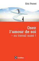 Couverture du livre « Osez l'amour de soi ; au travail aussi ! » de Eric Perret aux éditions Intereditions