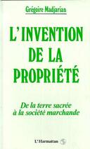Couverture du livre « L'invention de la propriété ; de la terre sacrée à la société marchande » de Gregoire Madjarian aux éditions L'harmattan
