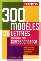 Couverture du livre « 300 modèles de lettres pour réussir votre correspondance » de Anne Chabert D'Hieres aux éditions L'express