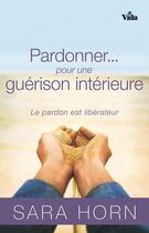 Couverture du livre « Pardonner... pour une guérison intérieure ; le pardon est libérateur » de Sara Horn aux éditions Vida