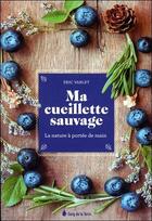 Couverture du livre « Ma cueillette sauvage ; la nature à portée de main » de Eric Varlet aux éditions Sang De La Terre