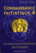 Couverture du livre « Connaissance initiatique t.4 : l'enseignement ésoterique des évangiles » de Patrick Jean Petri aux éditions Spiritual Book