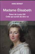 Couverture du livre « Madame Elisabeth ; soeur de Louis XVI, celle qui aurait dû être roi » de Anne Bernet aux éditions Tallandier