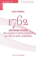 Couverture du livre « 1762 : l'affaire Calas, religion et intolérance au siècle des Lumières » de Thomas Jack aux éditions Midi-pyreneennes