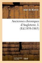 Couverture du livre « Anciennes chroniques d'Angleterre. I. (Ed.1858-1863) » de Wavrin Jean aux éditions Hachette Bnf