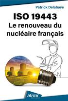 Couverture du livre « ISO 19443 : Le renouveau du nucléaire français » de Patrick Delahaye aux éditions Afnor