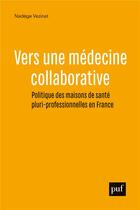 Couverture du livre « Vers une médecine collaborative ; politique des maisons de santé pluri-professionnelles en France » de Nadege Vezinat aux éditions Puf