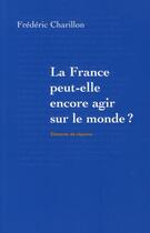 Couverture du livre « La France peut-elle encore agir sur le monde ? » de Frederic Charillon aux éditions Armand Colin