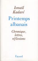 Couverture du livre « Printemps albanais ; chronique, lettres, réflexions » de Ismail Kadare aux éditions Fayard