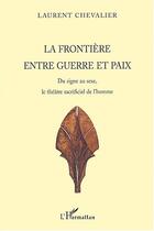 Couverture du livre « La frontiere entre guerre et paix - du signe au sexe, le theatre sacrificiel de l'homme » de Laurent Chevalier aux éditions Editions L'harmattan