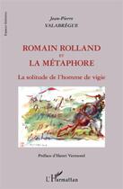 Couverture du livre « Romain Rolland et la métaphore ; la solitude de l'homme de vigie » de Jean-Pierre Valabregue aux éditions L'harmattan