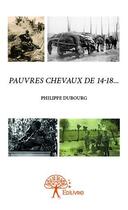Couverture du livre « Pauvres chevaux de 14-18... » de Philippe Dubourg aux éditions Edilivre