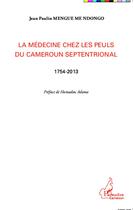 Couverture du livre « La médecine chez les Peuls du Cameroun septentrional ; 1754 2013 » de Jean Paulin Mengue Me Ndongo aux éditions L'harmattan