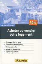 Couverture du livre « Acheter ou vendre son logement (édition 2017) » de  aux éditions Le Particulier