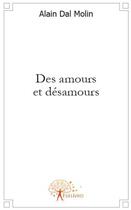 Couverture du livre « Des amours et désamours » de Alain Dal Molin aux éditions Edilivre