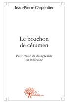 Couverture du livre « Le bouchon de cerumen : petit traite du désagréable en médecine » de Jean-Pierre Carpentier aux éditions Edilivre
