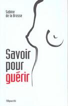 Couverture du livre « Savoir Pour Guerir ; Vaincre Le Cancer Du Sein » de Sabine De La Brosse aux éditions Filipacchi