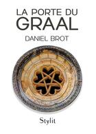 Couverture du livre « La porte du graal » de Daniel Brot aux éditions Stylit