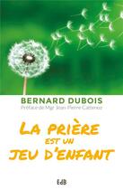 Couverture du livre « La prière est un jeu d'enfant » de Bernard Dubois aux éditions Des Beatitudes