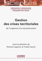 Couverture du livre « Gestion des crises territoriales : de l'urgence à la reconstruction » de Yvette Veyret et Richard Laganier aux éditions Iste