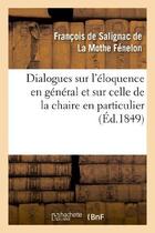 Couverture du livre « Dialogues sur l'eloquence en general et sur celle de la chaire en particulier (ed.1849) » de Fenelon Francois aux éditions Hachette Bnf