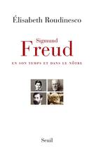 Couverture du livre « Sigmund Freud ; en son temps et dans le nôtre » de Elisabeth Roudinesco aux éditions Seuil