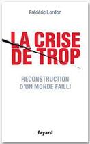 Couverture du livre « La crise de trop ; reconstruction d'un monde failli » de Frederic Lordon aux éditions Fayard