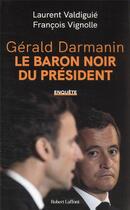 Couverture du livre « Gérald Darmanin, le baron noir du président » de Laurent Valdiguie et Francois Vignolle aux éditions Robert Laffont