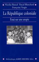 Couverture du livre « La République coloniale : Essai sur une utopie » de Pascal Blanchard et Francoise Verges et Nicolas Bancel aux éditions Albin Michel