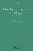 Couverture du livre « Oser les changements en Afrique ; cas du Centrafrique » de Jean-Pierre Mara aux éditions Editions L'harmattan