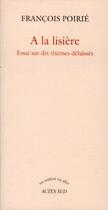 Couverture du livre « À la lisière ; essai sur dix thèmes délaissés » de Francois Poirie aux éditions Actes Sud