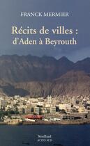 Couverture du livre « Recits de villes : d'aden a beyrouth » de Mermier Franck aux éditions Actes Sud