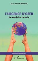 Couverture du livre « Lurgence d'oser : un musicien raconte » de Jean-Louis Mechali aux éditions L'harmattan