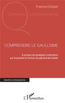 Couverture du livre « Comprendre le gaullisme ; à propos de quelques contresens sur la pensée et l'action du général de Gaulle » de Francis Choisel aux éditions L'harmattan