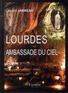 Couverture du livre « Lourdes, ambassade du ciel ; les touristes, les cathos, les miraculés » de Laurent Jarneau aux éditions L'oeuvre