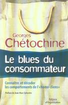 Couverture du livre « Le blues du consommateur : Connaître et décoder les comportements de l'homo cliens » de Georges Chetochine aux éditions Organisation
