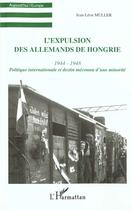 Couverture du livre « L'expulsion des allemands de hongrie (1944-1948) - politique internationale et destin meconnu d'une » de Muller Leon aux éditions L'harmattan