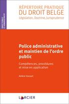 Couverture du livre « Police administrative et maintien de l'ordre public ; compétences, procédures et mise en application » de Ambre Vassart aux éditions Larcier